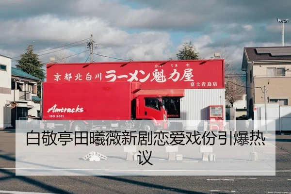 白敬亭田曦薇新剧恋爱戏份引爆热议